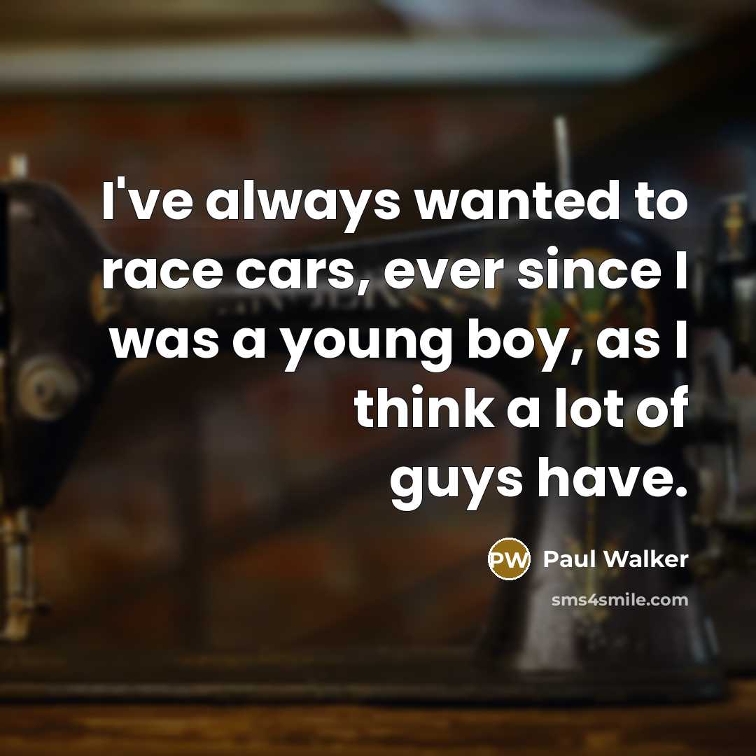 “I've always wanted to race cars, ever since I was…” quote by Paul Walker