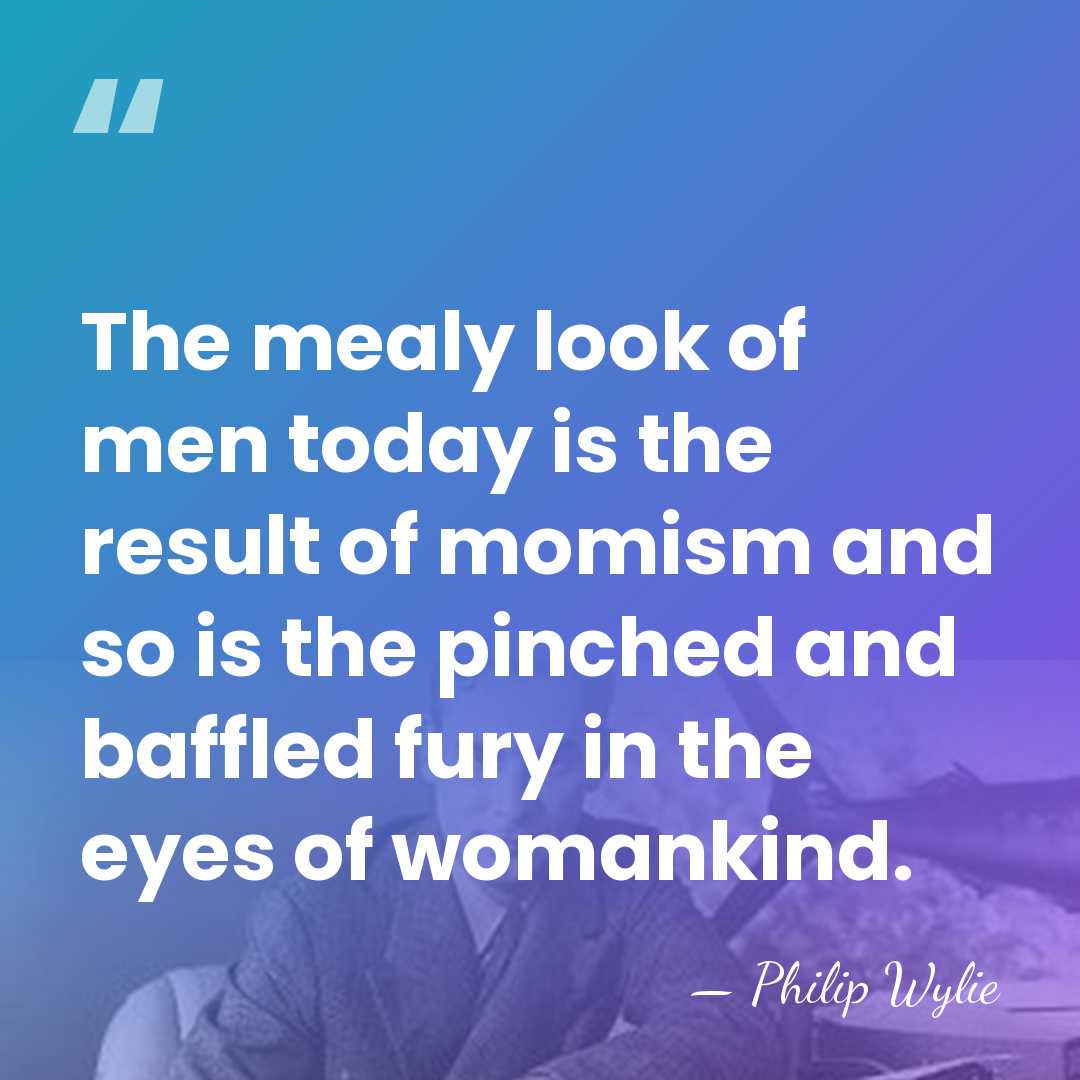 The mealy look of men today is the result of momism and&hellip; - Philip Wylie