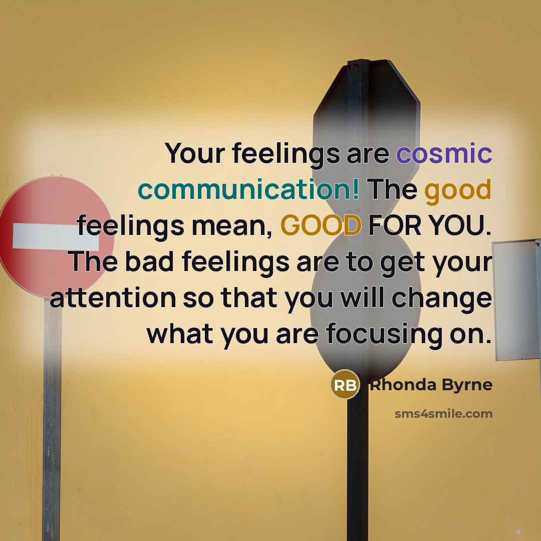 “Your feelings are cosmic communication! The good feelings mean, GOOD…” quote by Rhonda Byrne