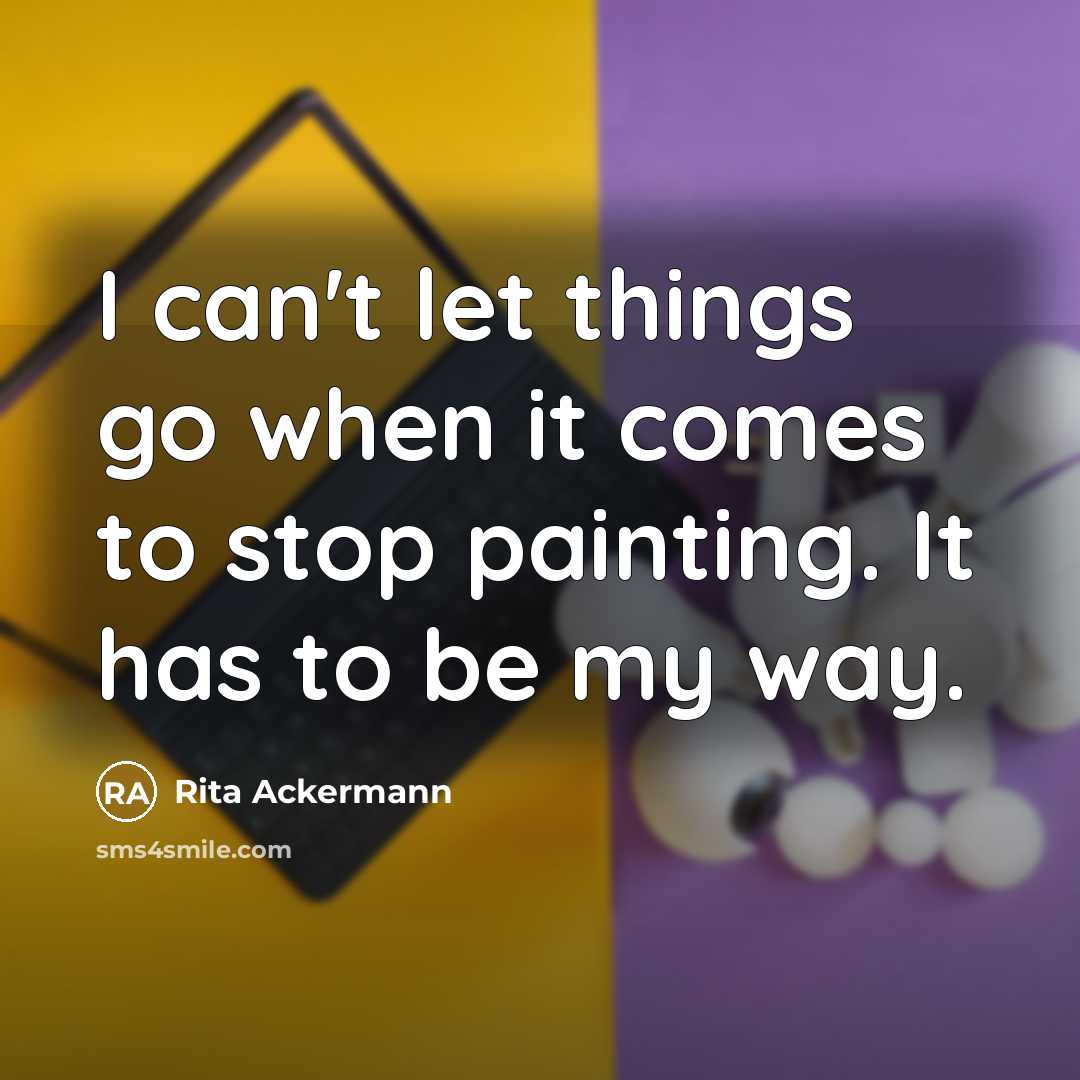 “I can't let things go when it comes to stop painting. It has to be my way.” quote by Rita Ackermann