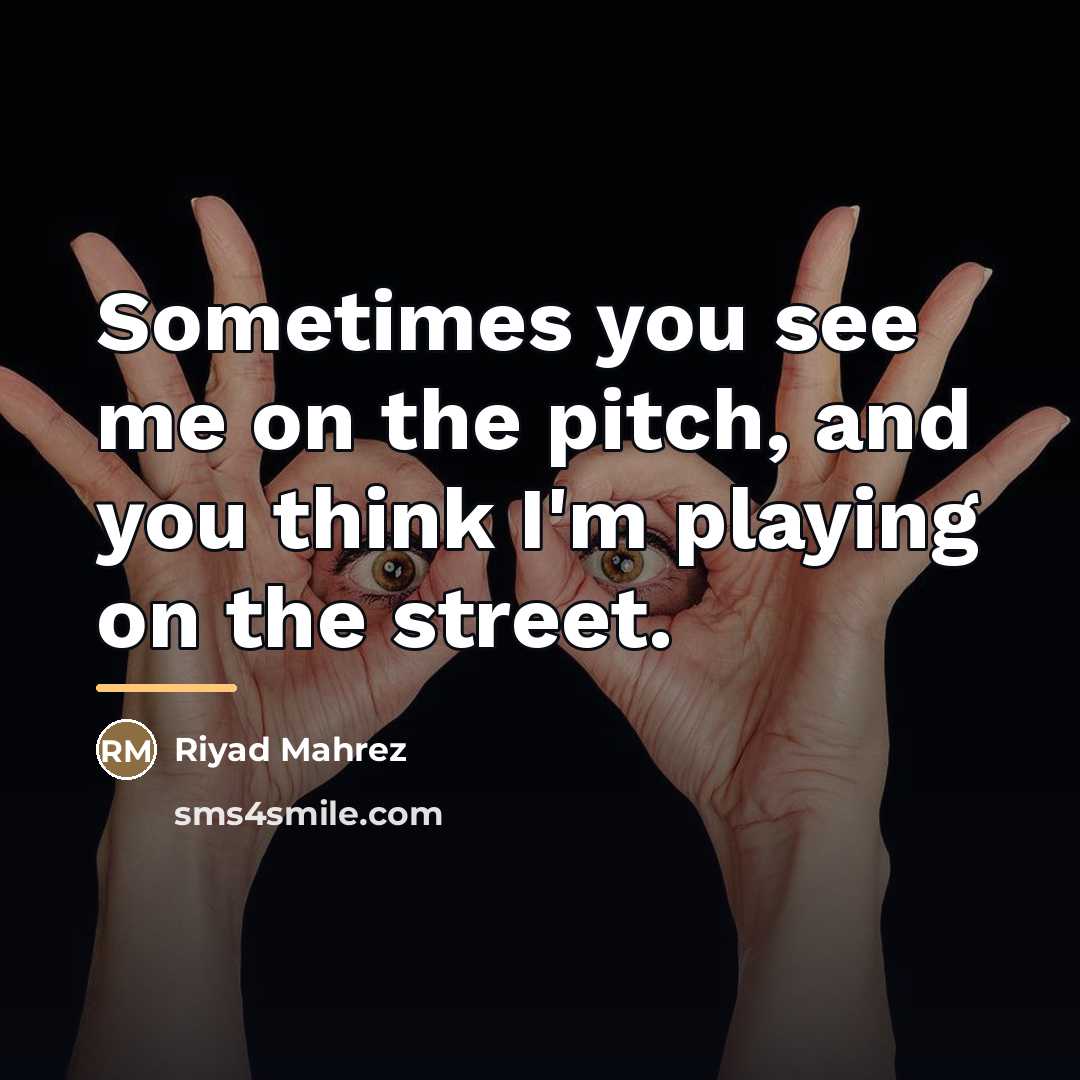 “Sometimes you see me on the pitch, and you think…” quote by Riyad Mahrez