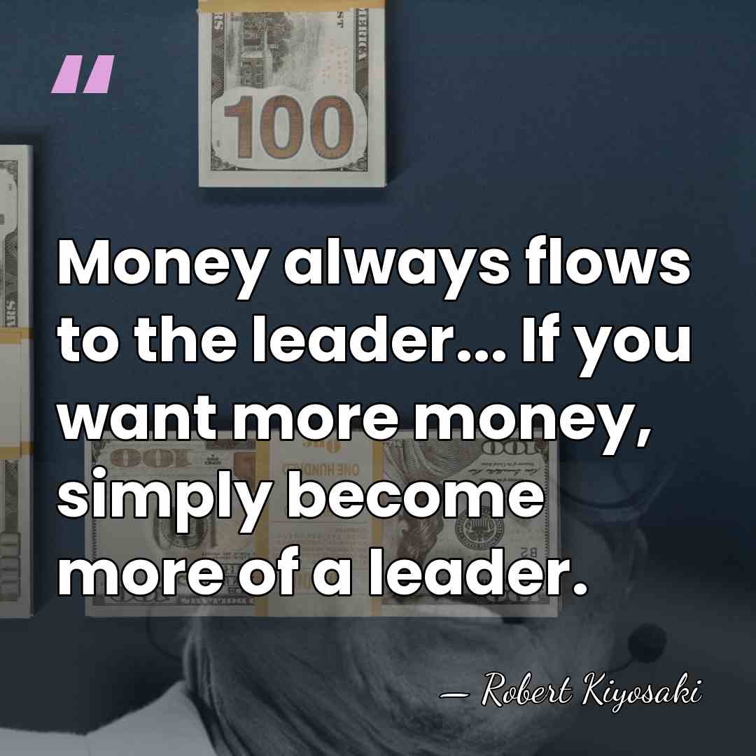 Money always flows to the leader... If you want more money, simply&hellip; - Robert Kiyosaki