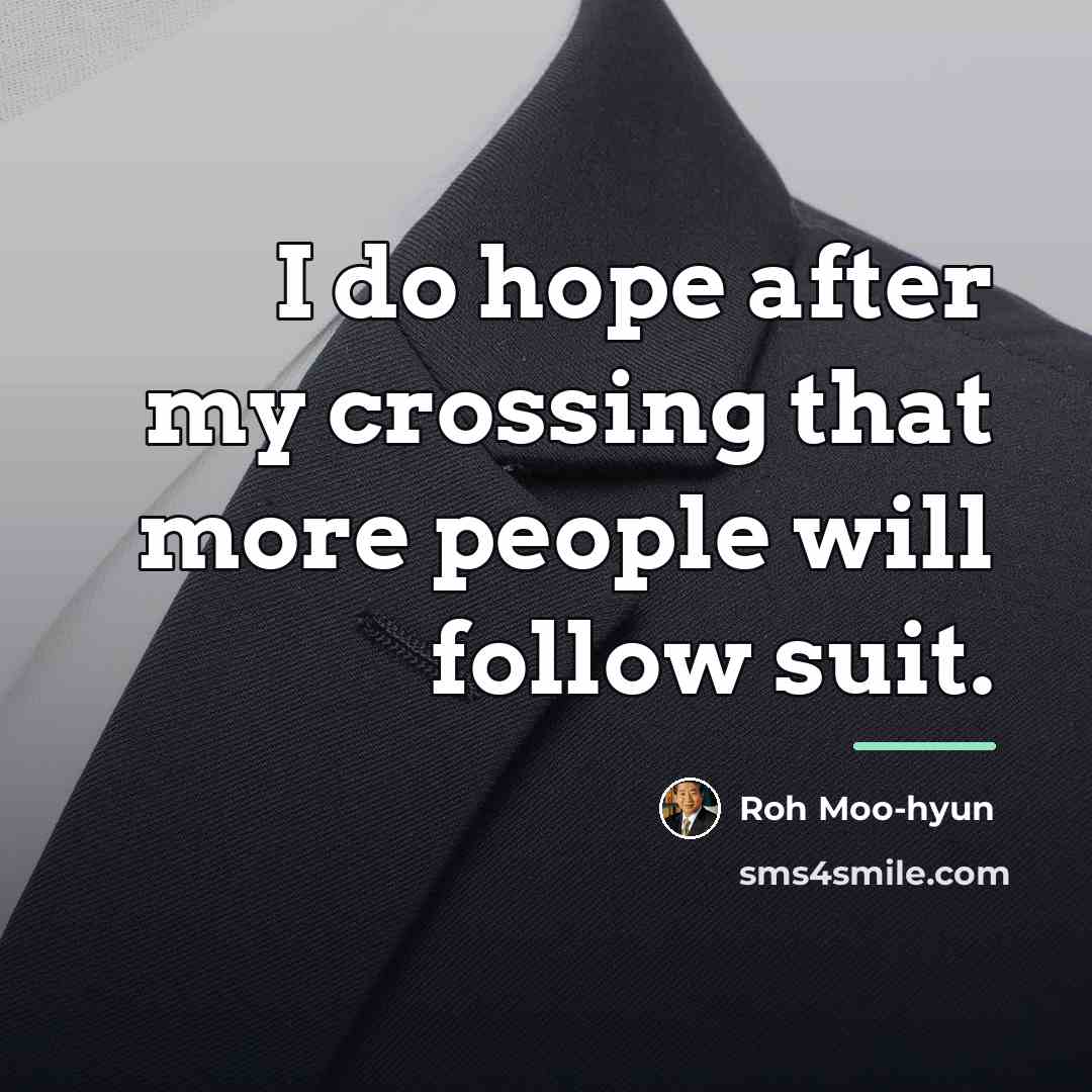 “I do hope after my crossing that more people will…” quote by Roh Moo-hyun