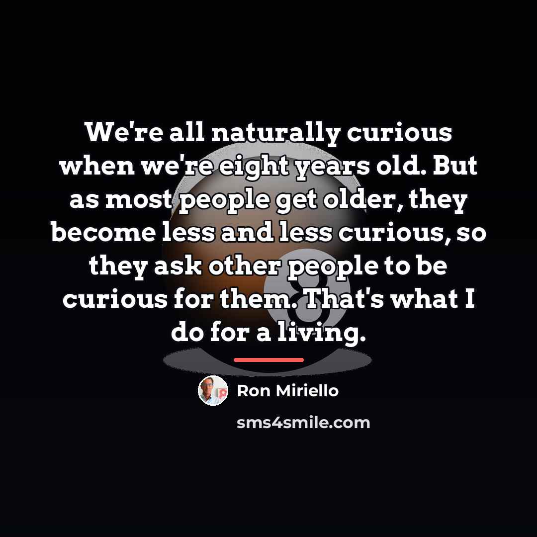 “We're all naturally curious when we're eight years old. But…” quote by Ron Miriello