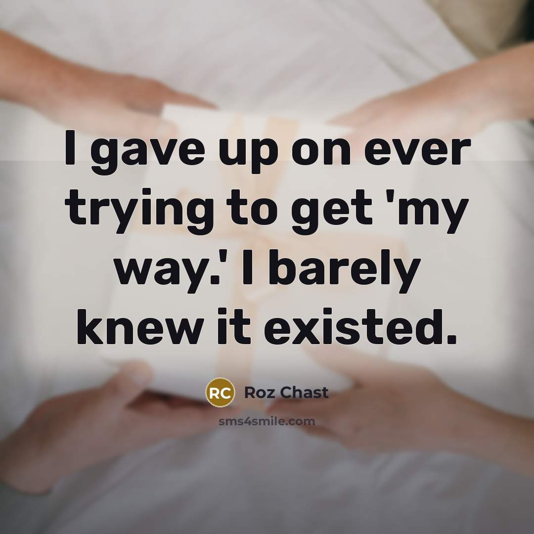 “I gave up on ever trying to get 'my way.'…” quote by Roz Chast