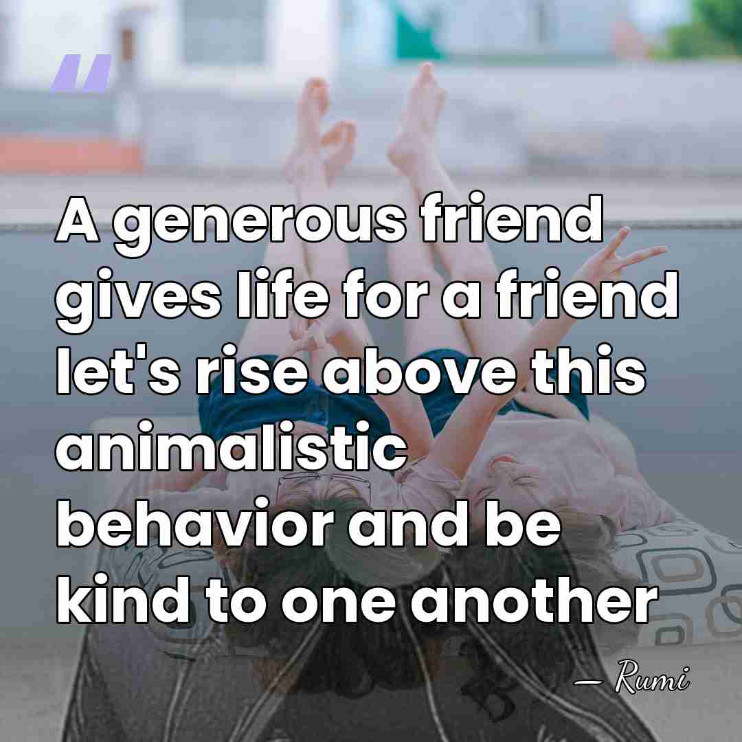 A generous friend gives life for a friend let's rise above this&hellip; - Rumi