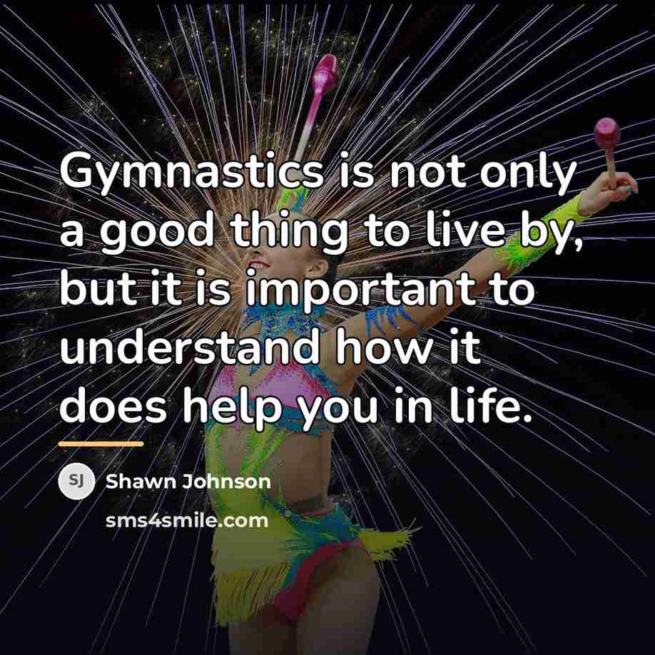 “Gymnastics is not only a good thing to live by,…” quote by Shawn Johnson