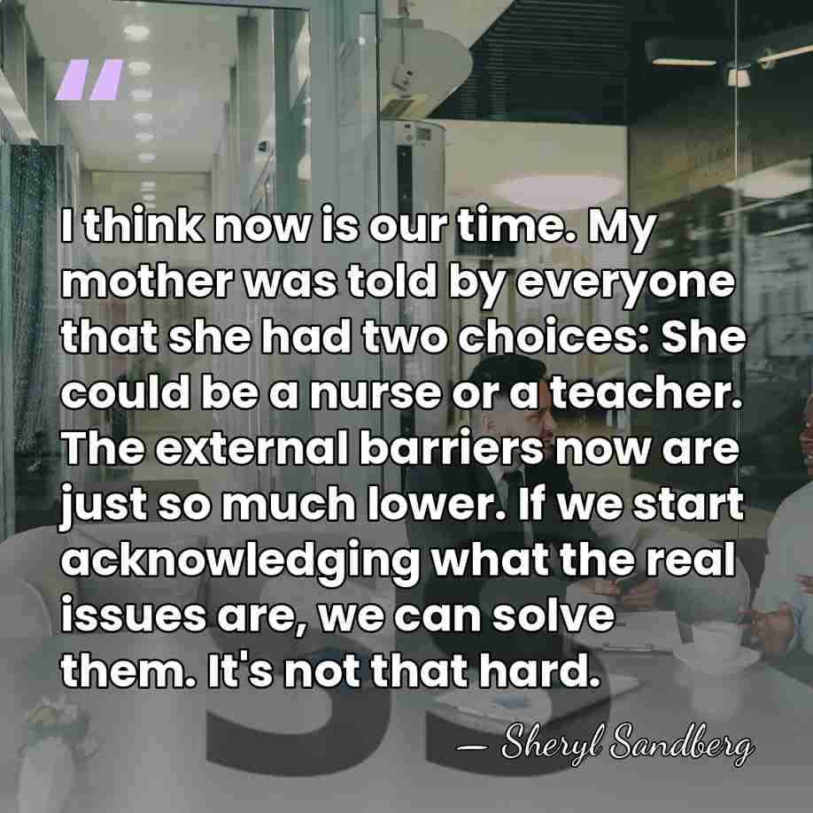 I think now is our time. My mother was told by everyone&hellip; - Sheryl Sandberg