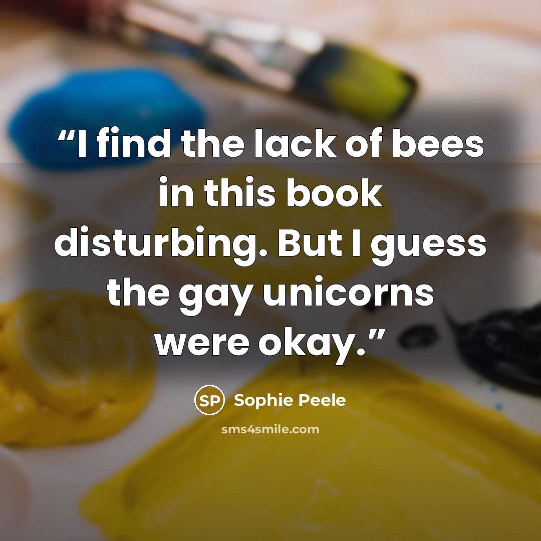 “I find the lack of bees in this book disturbing. But I guess the gay unicorns were okay.” quote by Sophie Peele