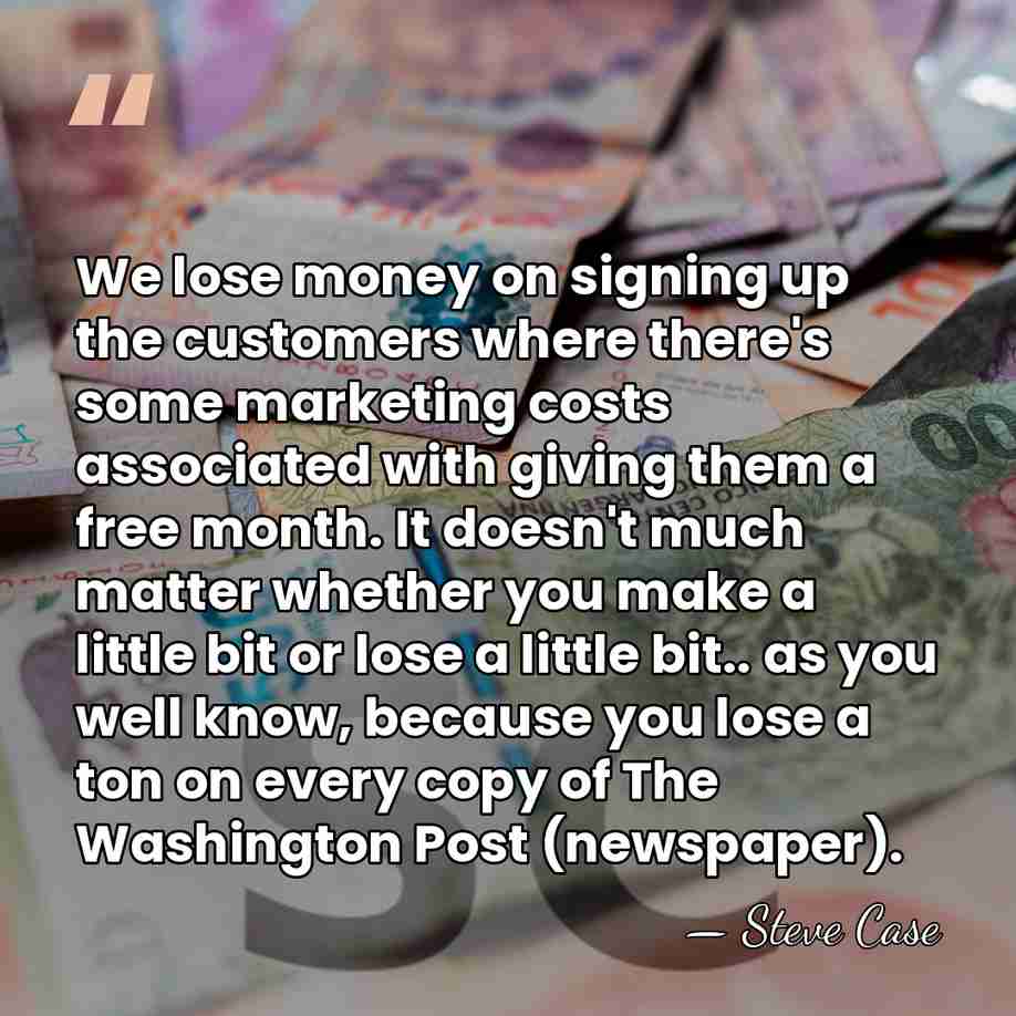 We lose money on signing up the customers where there's some marketing&hellip; - Steve Case