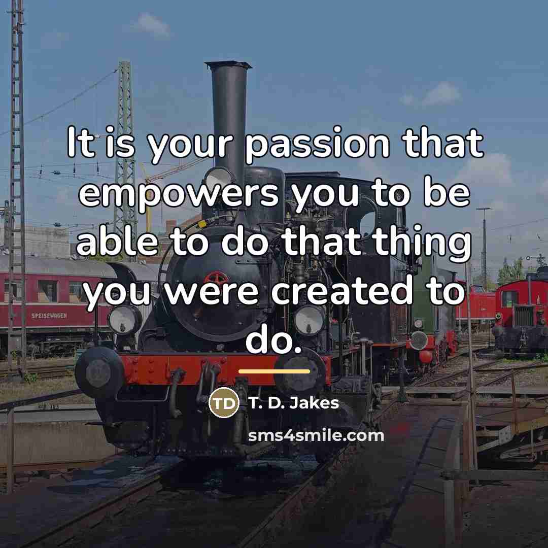 “It is your passion that empowers you to be able…” quote by T. D. Jakes