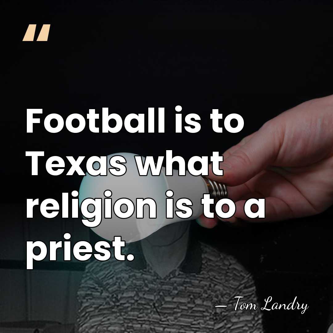 Football is to Texas what religion is to a priest. - Tom Landry