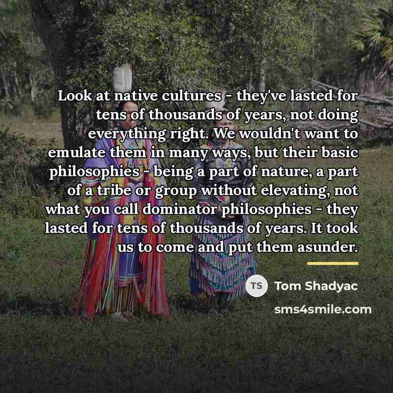 “Look at native cultures - they've lasted for tens of…” quote by Tom Shadyac
