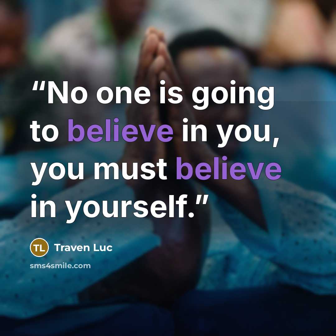 “No one is going to believe in you, you must believe in yourself.” quote by Traven Luc