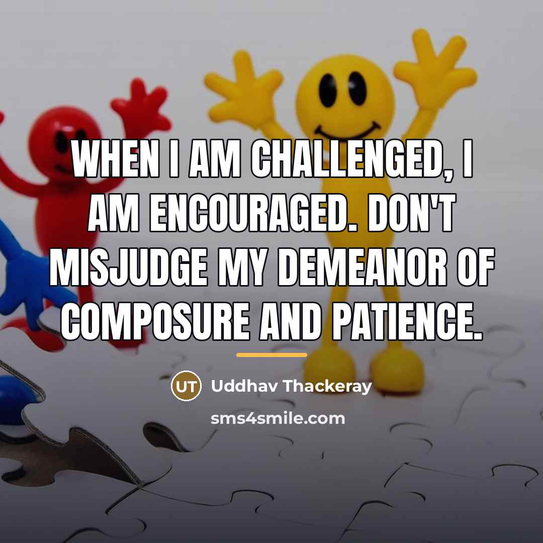 “When I am challenged, I am encouraged. Don't misjudge my…” quote by Uddhav Thackeray