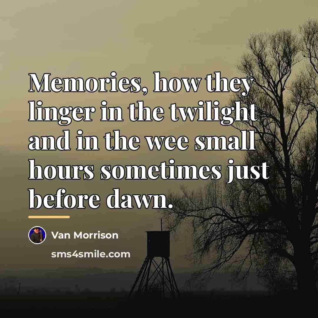 “Memories, how they linger in the twilight and in the…” quote by Van Morrison