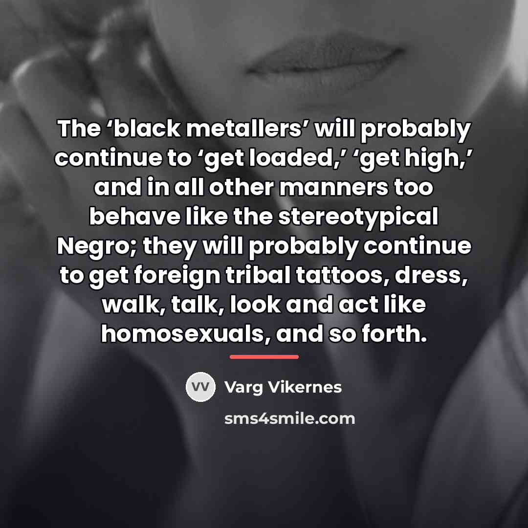 “The ‘black metallers’ will probably continue to ‘get loaded,’ ‘get…” quote by Varg Vikernes