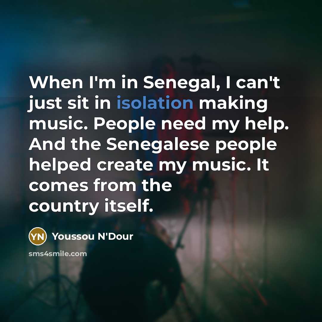 “When I'm in Senegal, I can't just sit in isolation…” quote by Youssou N'Dour