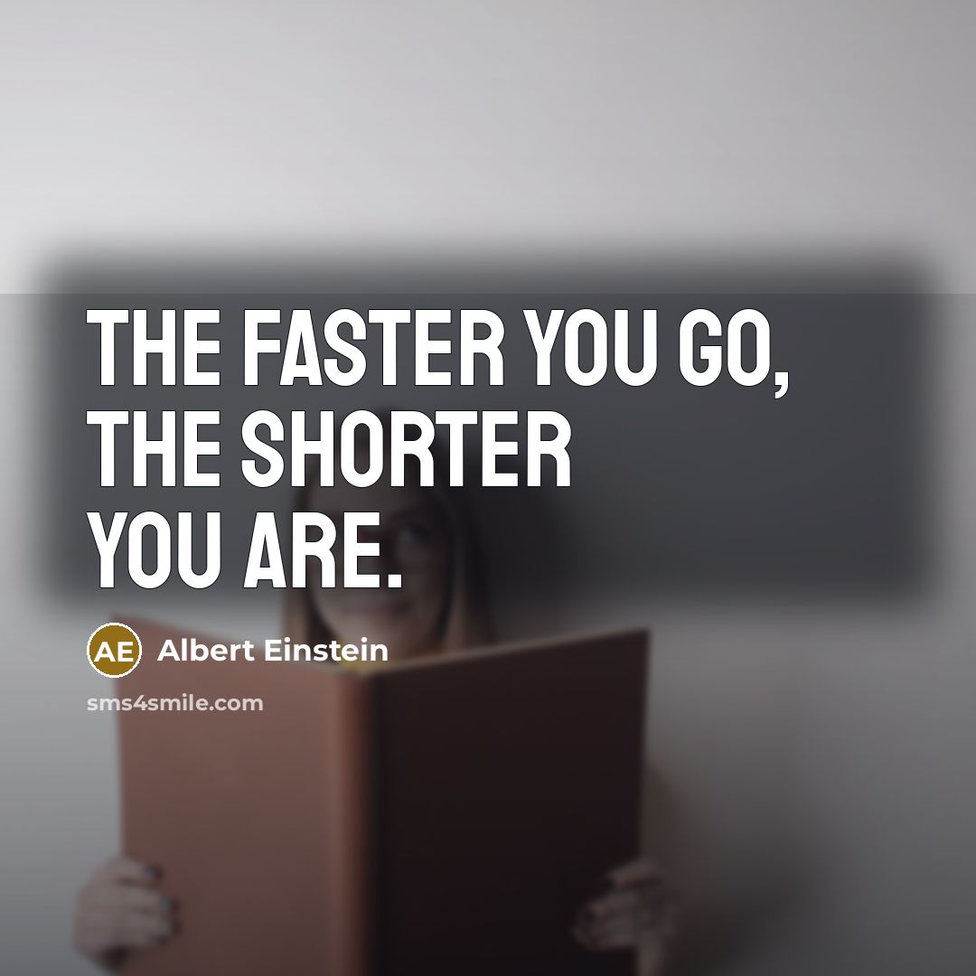 “The faster you go, the shorter you are.…” quote by Albert Einstein