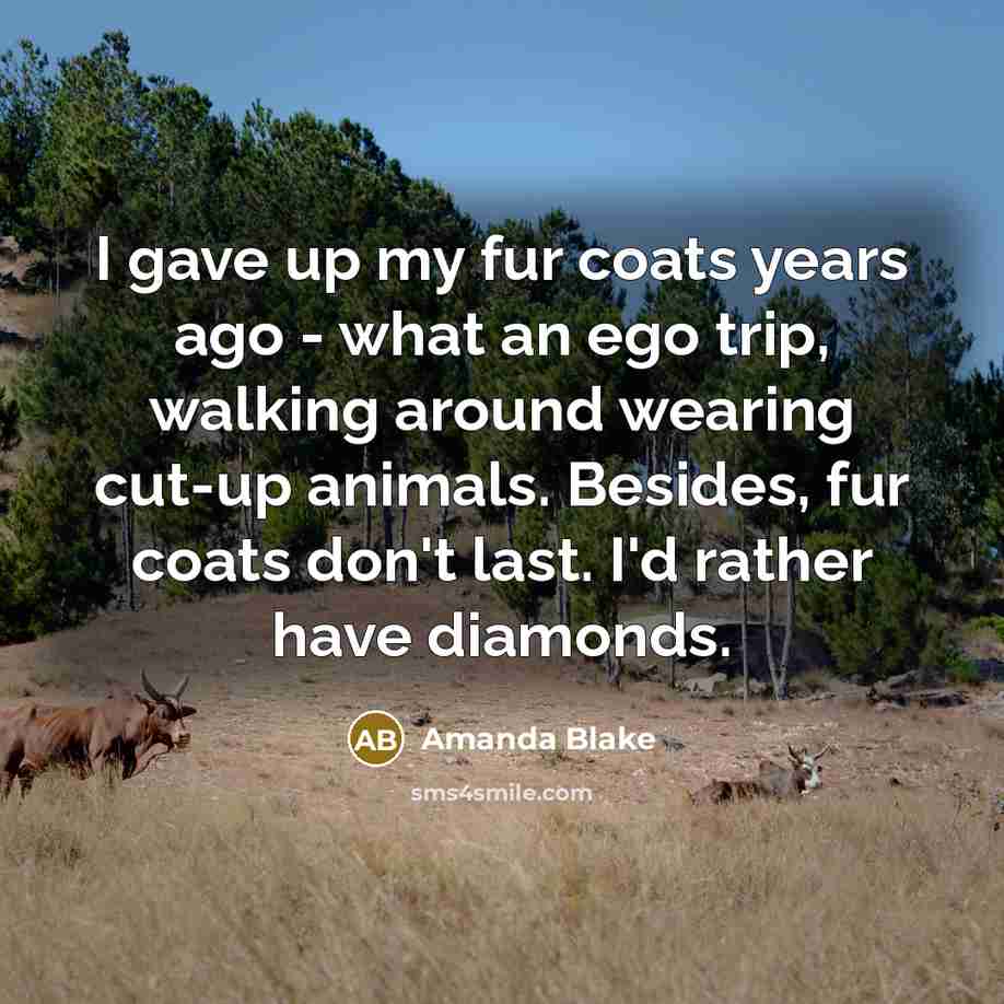 “I gave up my fur coats years ago - what…” quote by Amanda Blake