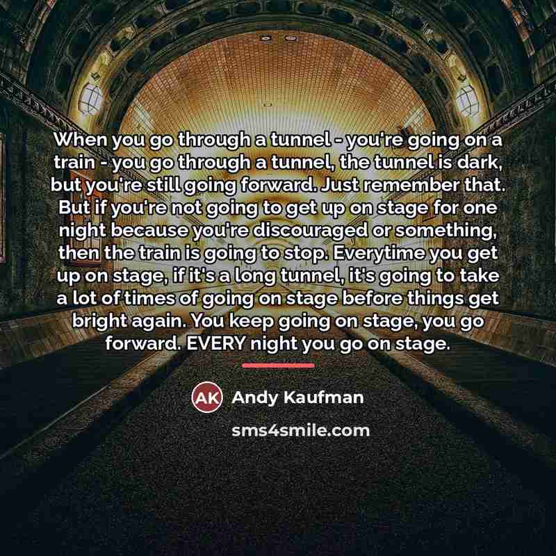 “When you go through a tunnel - you're going on…” quote by Andy Kaufman