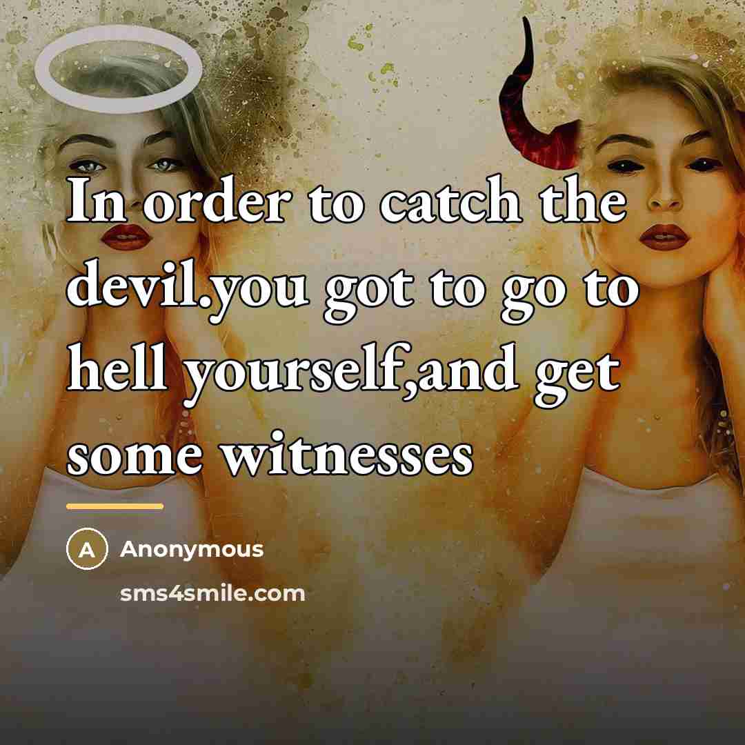 “In order to catch the devil.you got to go to…” quote by Anonymous