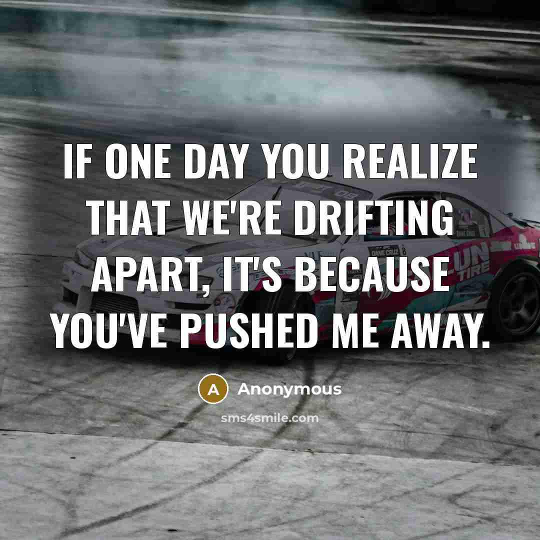 “If one day you realize that we're drifting apart, it's because you've pushed me away.” quote by Anonymous