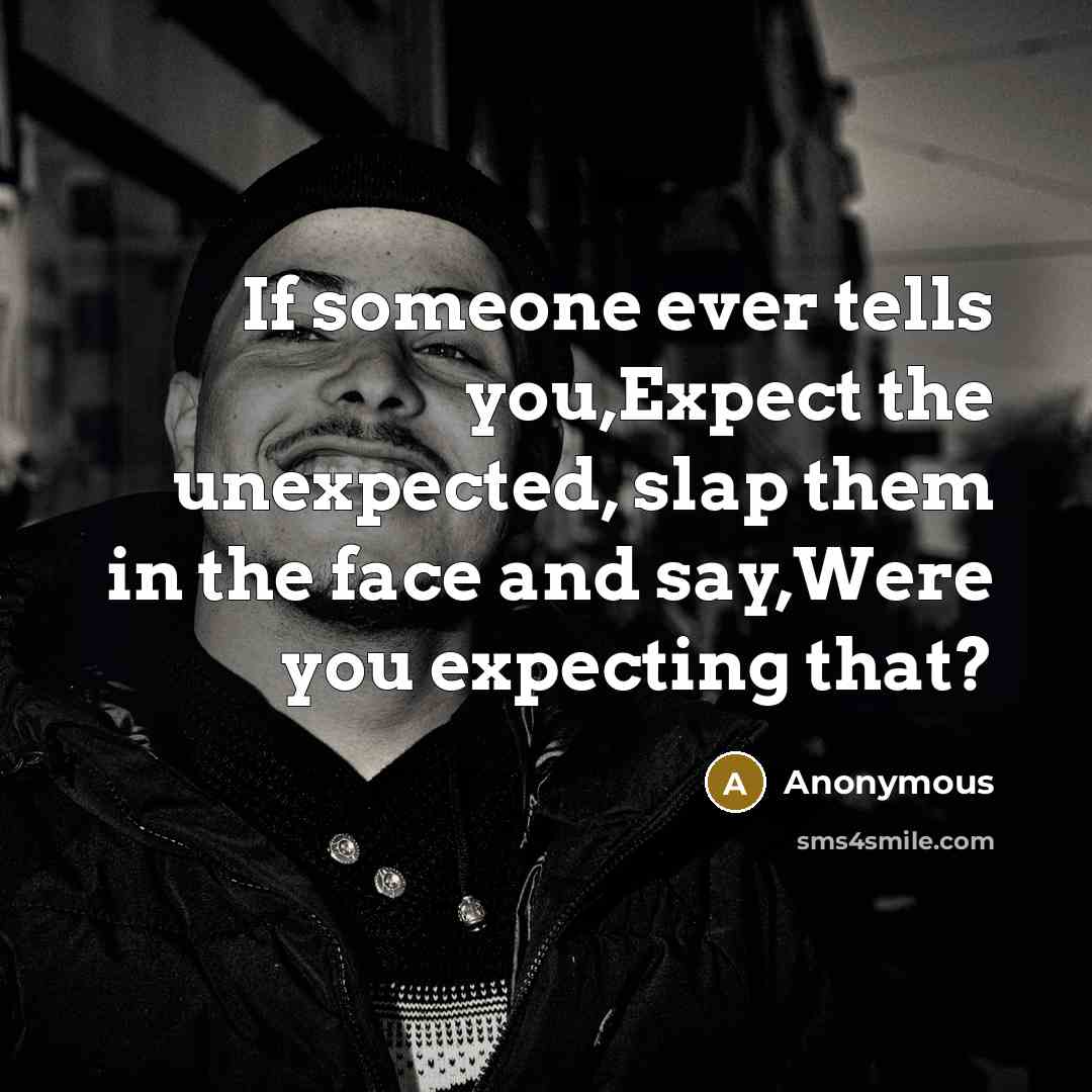 “If someone ever tells you,Expect the unexpected, slap them in the face and say,Were you expecting that?” quote by Anonymous