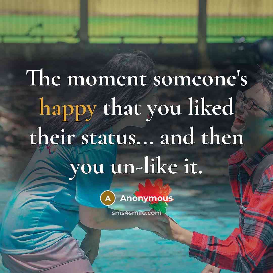 “The moment someone's happy that you liked their status... and then you un-like it.” quote by Anonymous