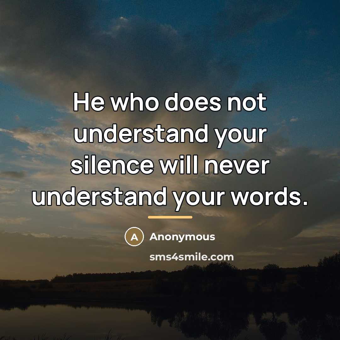 “He who does not understand your silence will never understand…” quote by Anonymous
