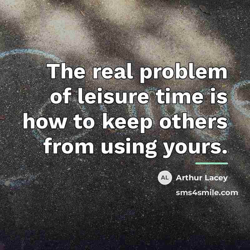 “The real problem of leisure time is how to keep…” quote by Arthur Lacey