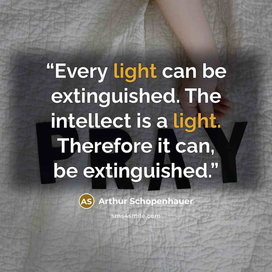 “Every light can be extinguished. The intellect is a light. Therefore it can, be extinguished.” quote by Arthur Schopenhauer