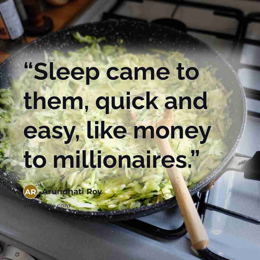 “Sleep came to them, quick and easy, like money to millionaires.” quote by Arundhati Roy