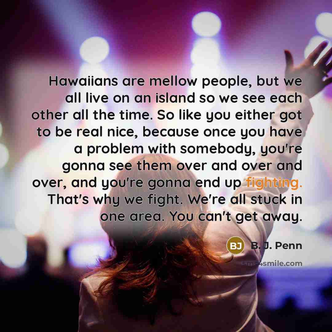 “Hawaiians are mellow people, but we all live on an…” quote by B. J. Penn