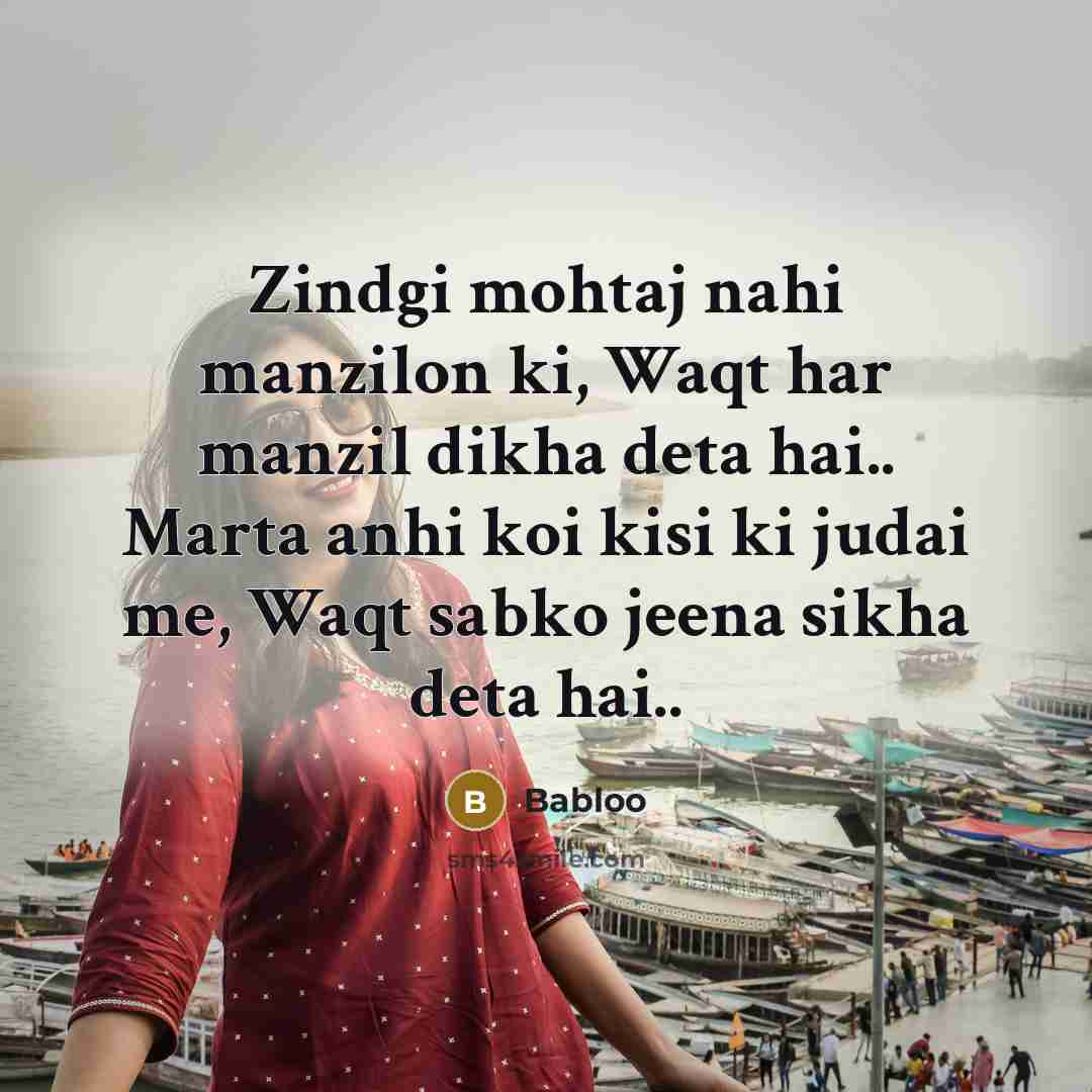 “Zindgi mohtaj nahi manzilon ki, Waqt har manzil dikha deta hai.. Marta anhi koi kisi ki judai me, Waqt sabko jeena sikha deta hai..” quote by Babloo