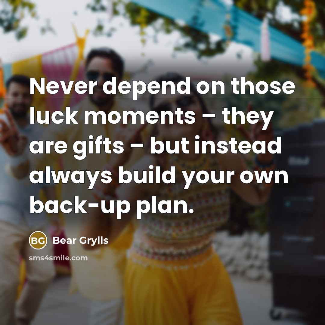 “Never depend on those luck moments – they are gifts…” quote by Bear Grylls