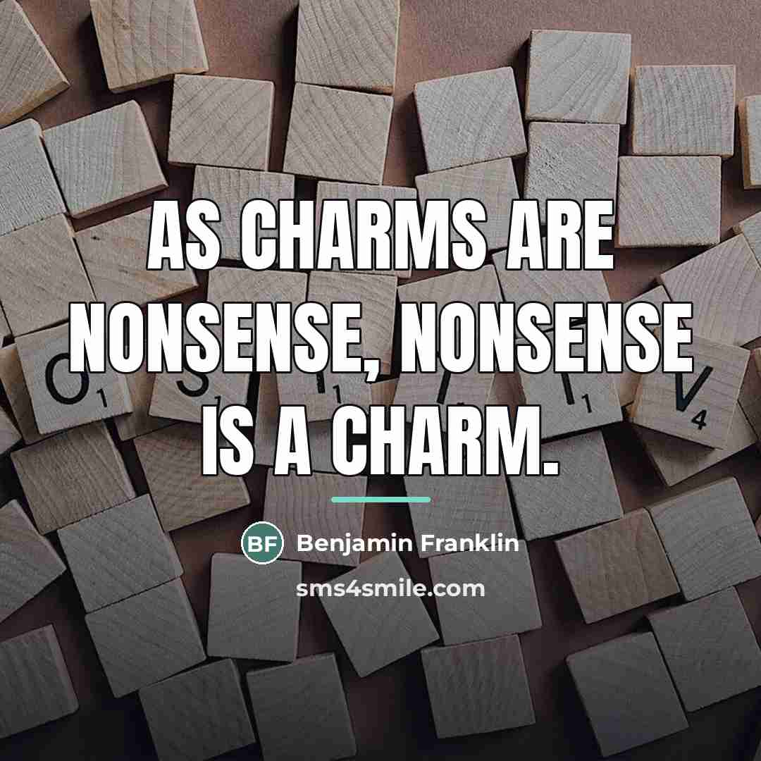 “As charms are nonsense, nonsense is a charm.…” quote by Benjamin Franklin