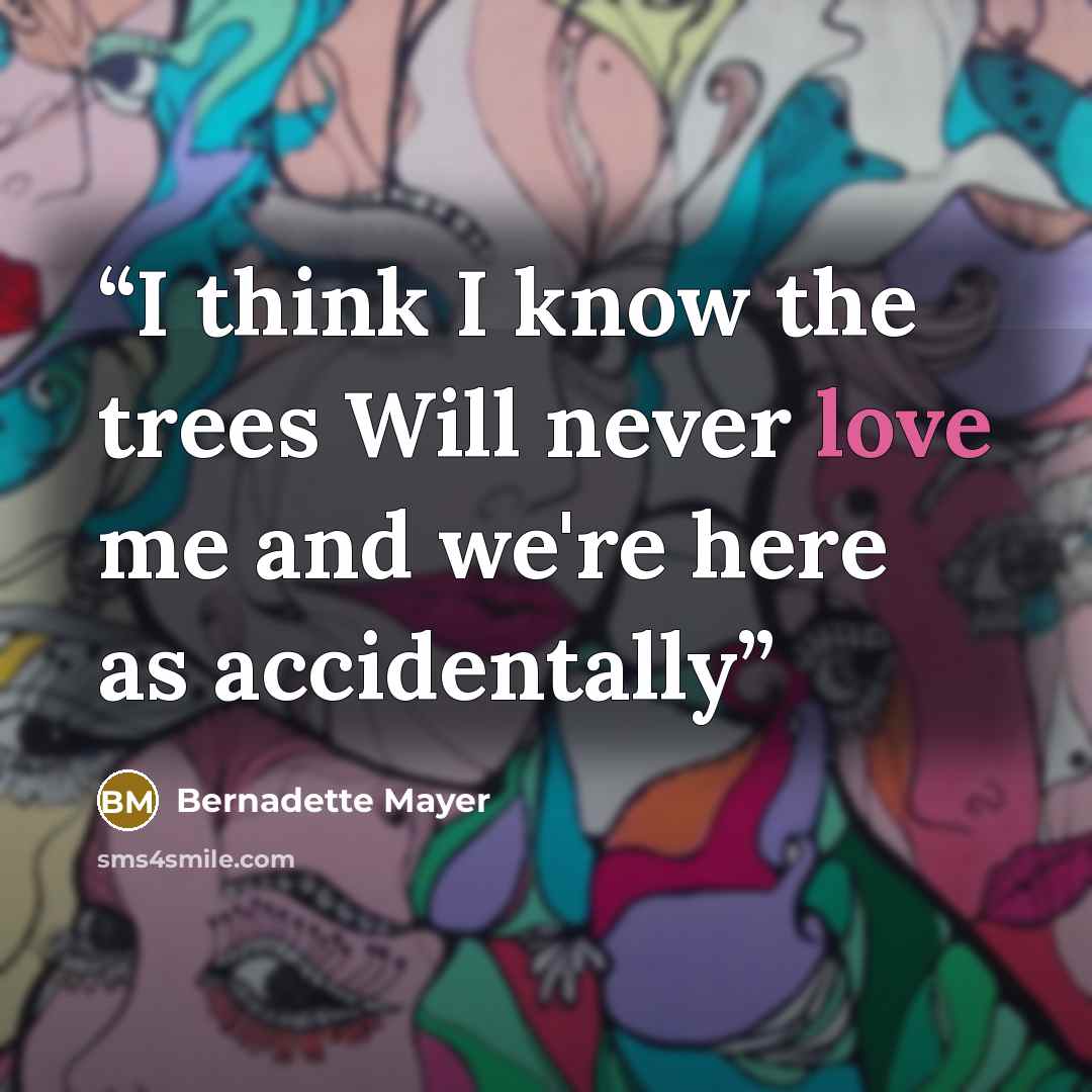 “I think I know the trees Will never love me and we're here as accidentally” quote by Bernadette Mayer