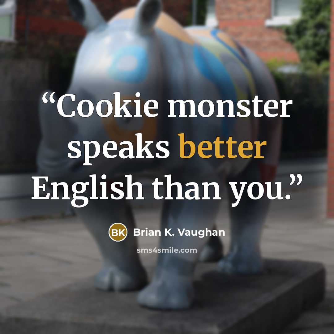 “Cookie monster speaks better English than you.” quote by Brian K. Vaughan