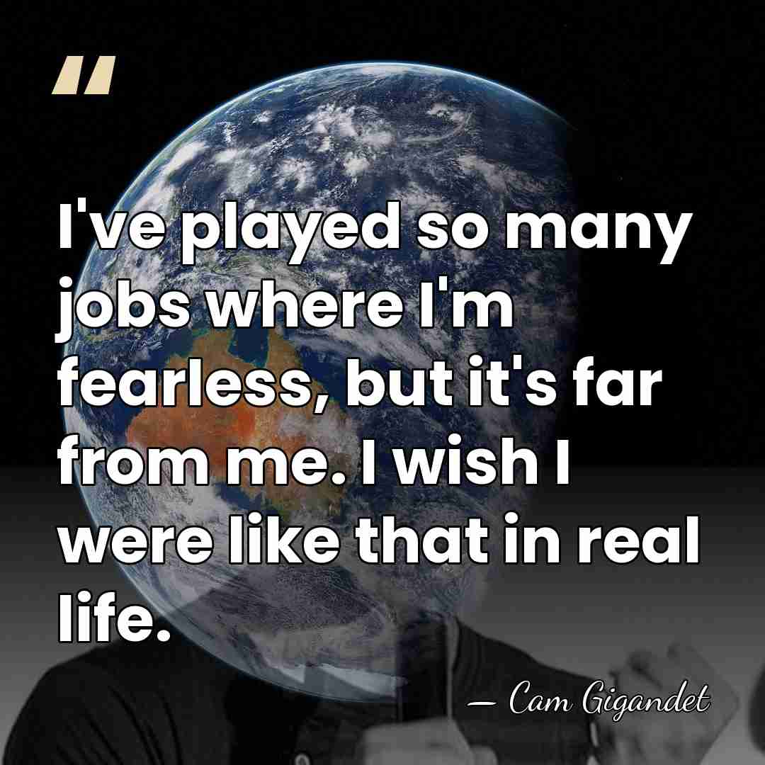 I've played so many jobs where I'm fearless, but it's far from&hellip; - Cam Gigandet