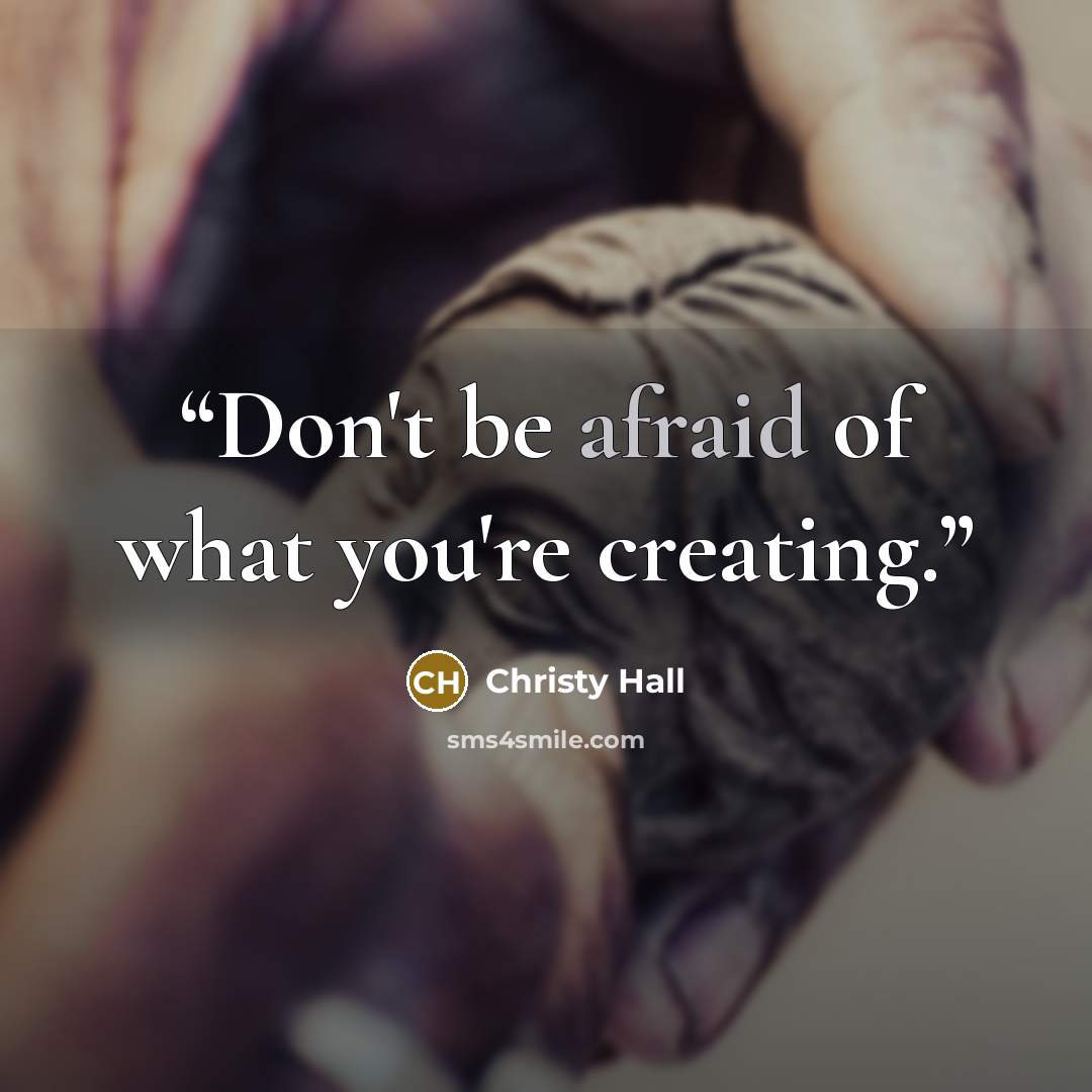 “Don't be afraid of what you're creating.” quote by Christy Hall
