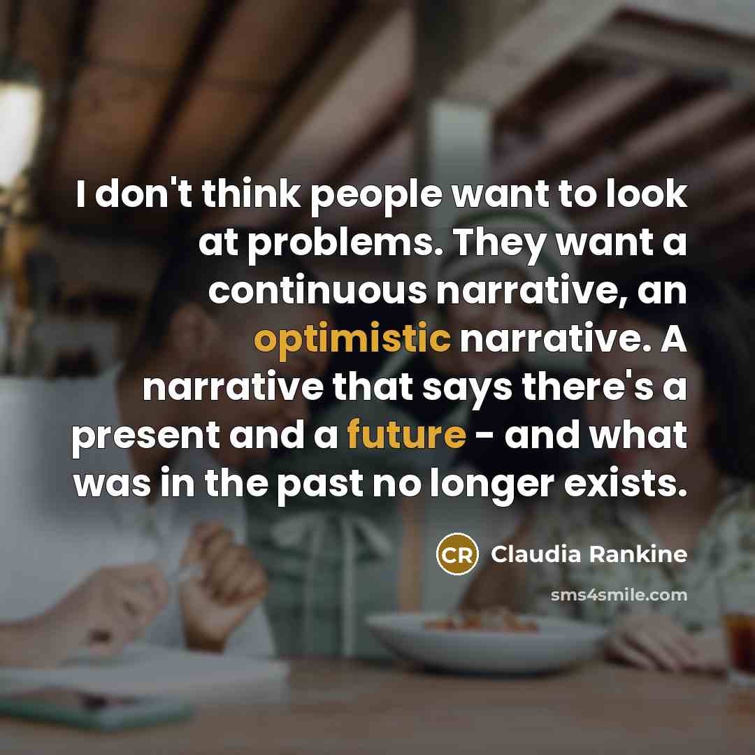 “I don't think people want to look at problems. They…” quote by Claudia Rankine
