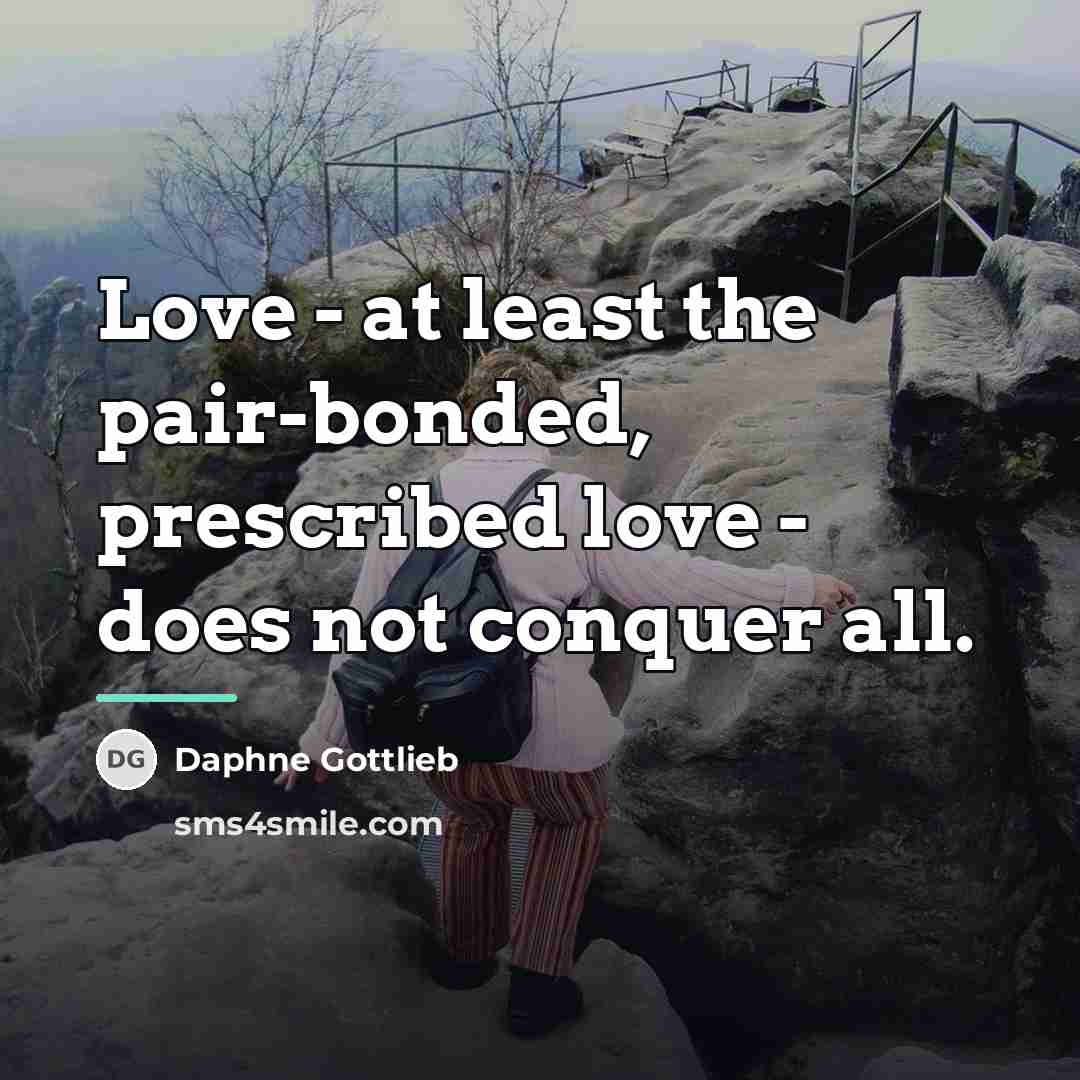 “Love - at least the pair-bonded, prescribed love - does…” quote by Daphne Gottlieb