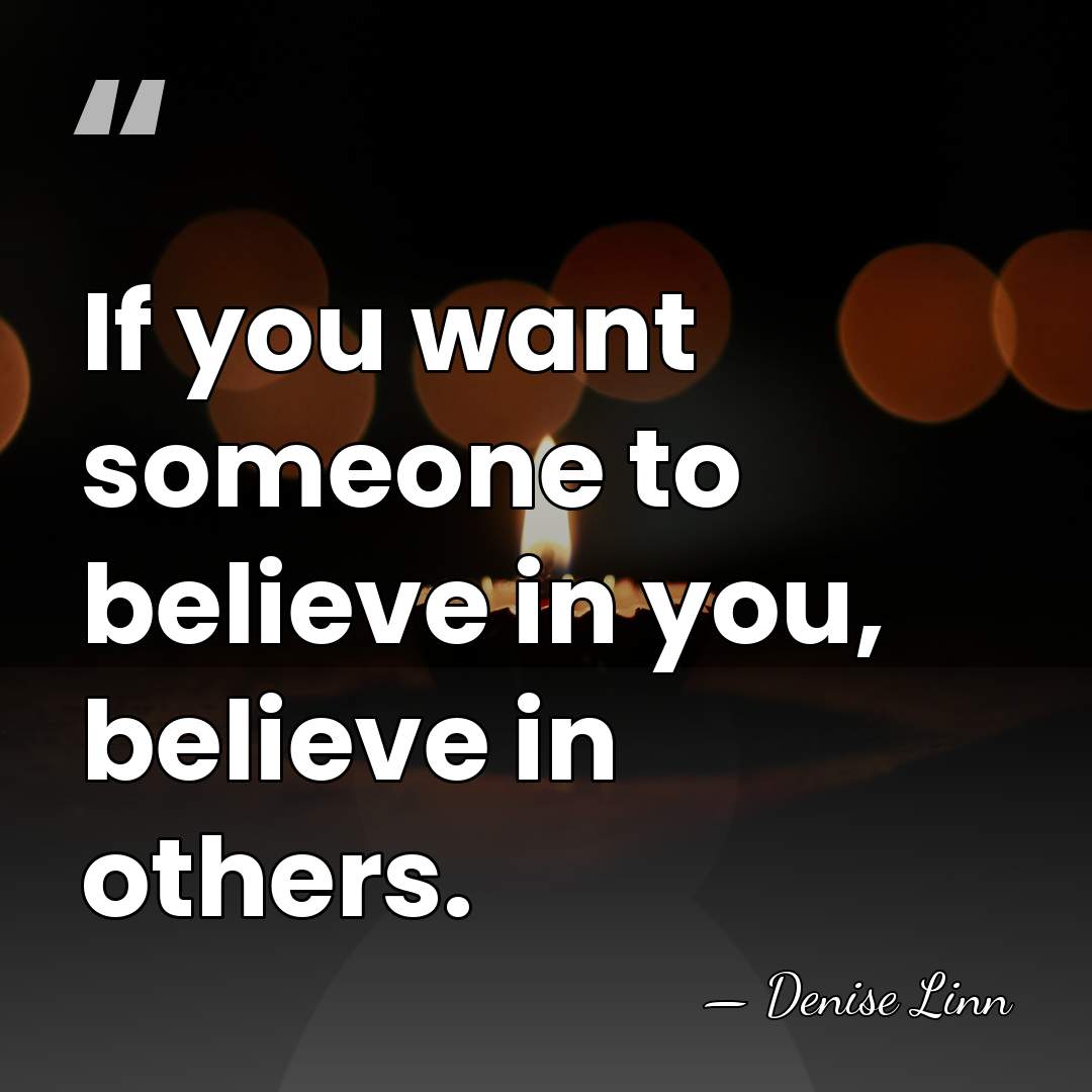 If you want someone to believe in you, believe in others. - Denise Linn