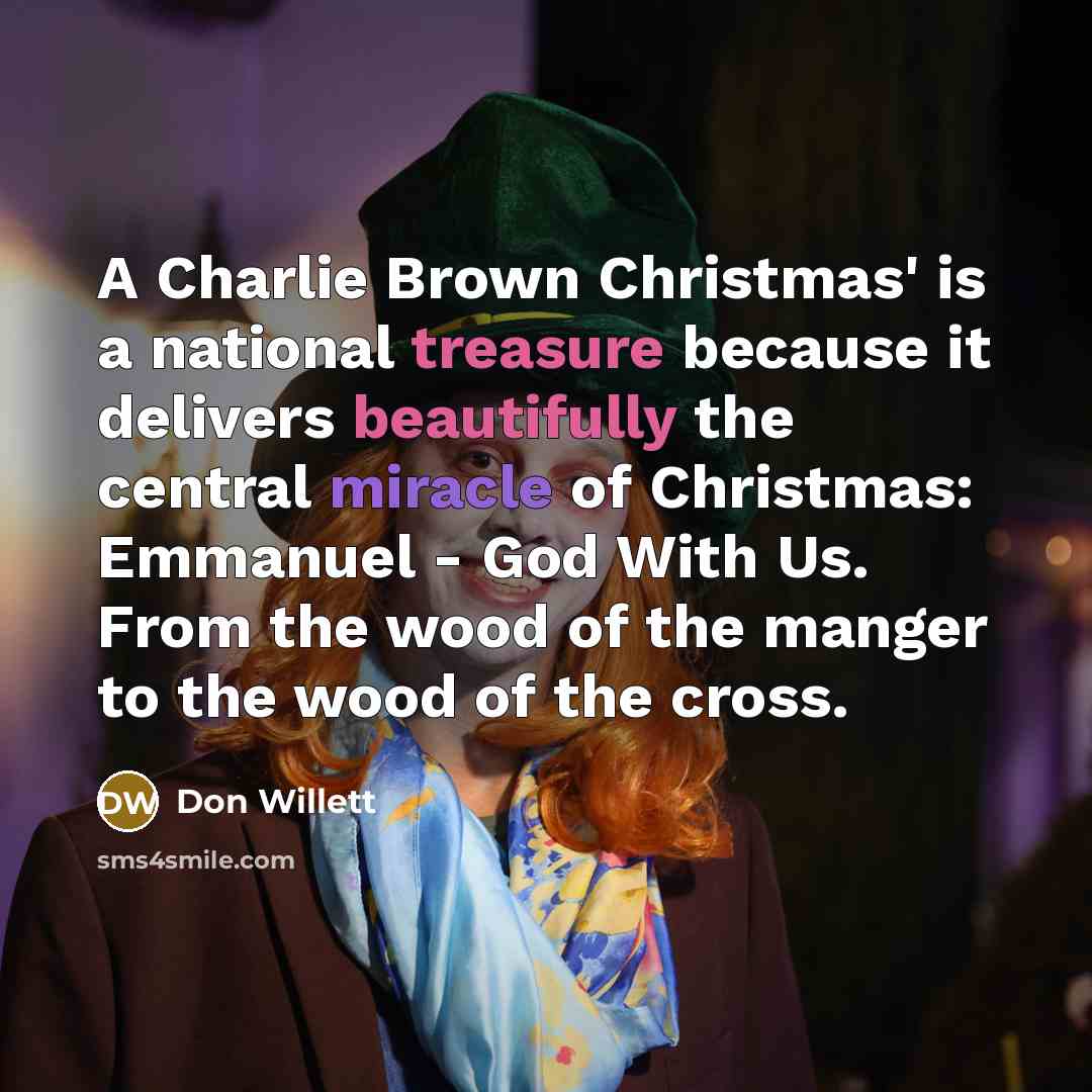 “A Charlie Brown Christmas' is a national treasure because it delivers beautifully the central miracle of Christmas: Emmanuel - God With Us. From the wood of the manger to the wood of the cross.” quote by Don Willett