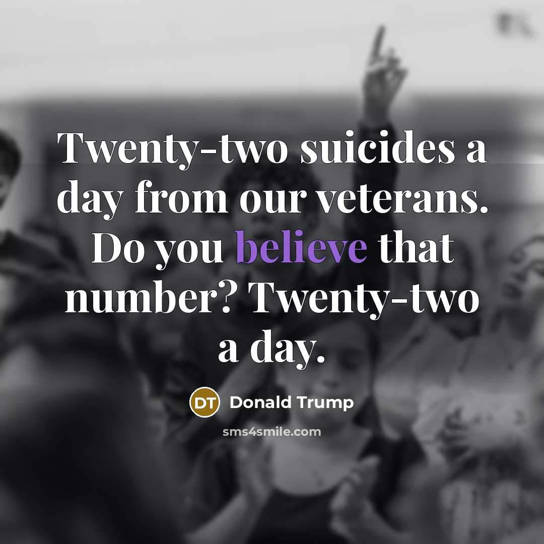“Twenty-two suicides a day from our veterans. Do you believe…” quote by Donald Trump