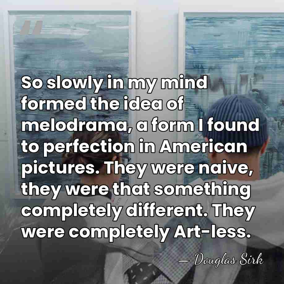 So slowly in my mind formed the idea of melodrama, a form&hellip; - Douglas Sirk