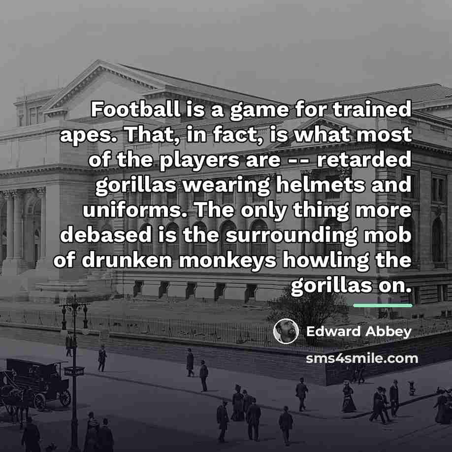 “Football is a game for trained apes. That, in fact,…” quote by Edward Abbey