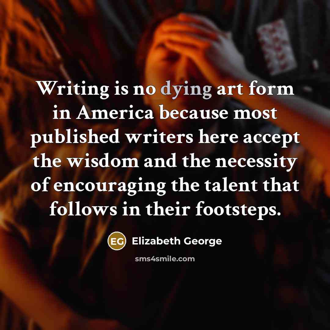 “Writing is no dying art form in America because most…” quote by Elizabeth George