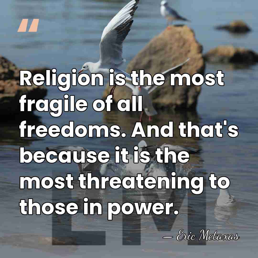 Religion is the most fragile of all freedoms. And that's because it&hellip; - Eric Metaxas